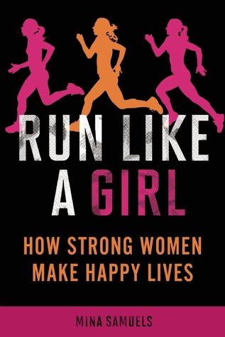 Run Like a Girl: How Strong Women Make Happy Lives (2011) by Mina Samuels