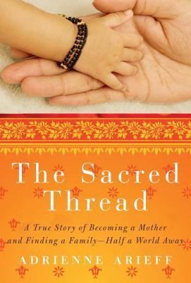 Sacred Thread: A True Story of Becoming a Mother and Finding a Family--Half a World Away (2013) by Adrienne Arieff