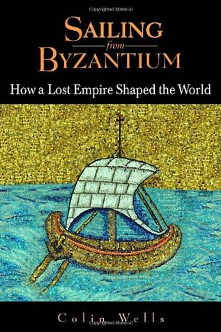 Sailing from Byzantium: How a Lost Empire Shaped the World (2006) by Colin Wells