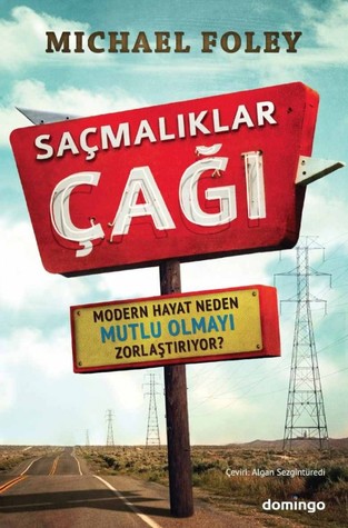 Saçmalıklar Çağı: Modern Hayat Neden Mutlu Olmayı Zorlaştırıyor? (2010) by Michael Foley