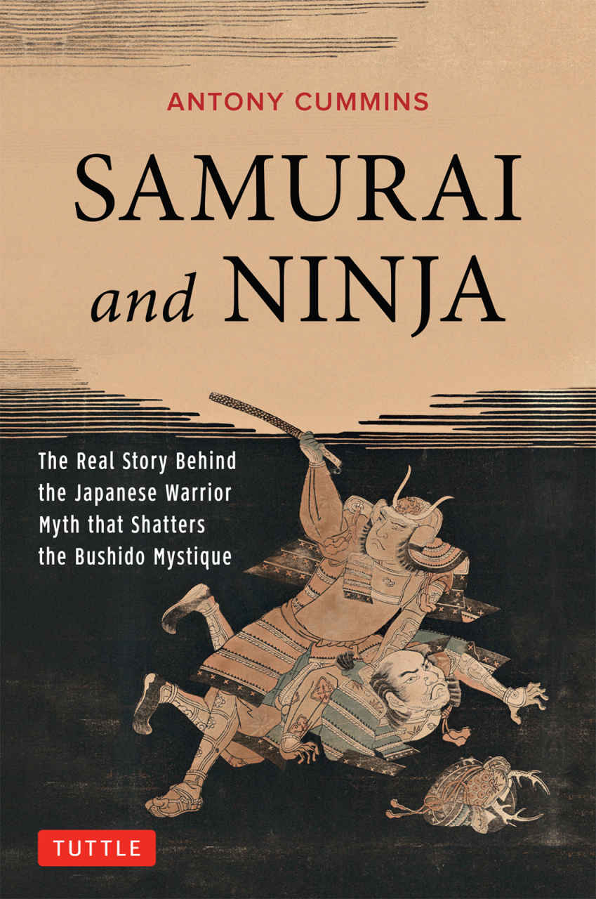 Samurai and Ninja: The Real Story Behind the Japanese Warrior Myth That Shatters the Bushido Mystique by Antony Cummins