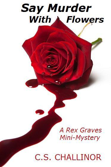 SAY MURDER WITH FLOWERS: A Rex Graves Mini-Mystery by Challinor, C.S.