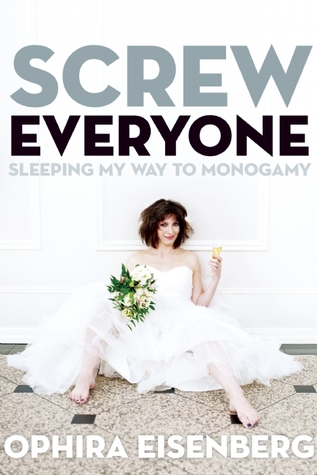 Screw Everyone: Sleeping My Way to Monogamy (2013) by Ophira Eisenberg