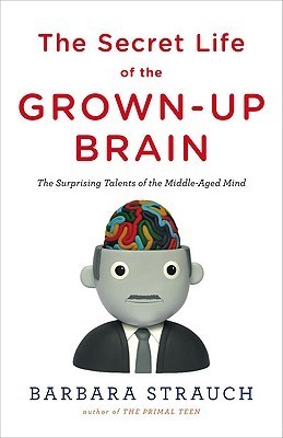 Secret Life of the Grown-Up Brain: The Surprising Talents of the Middle-Aged Mind (2010) by Barbara Strauch