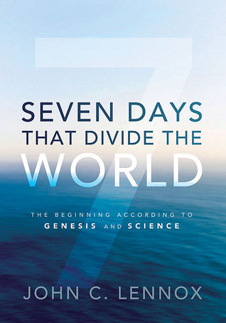 Seven Days That Divide the World: The Beginning According to Genesis and Science (2011) by John C. Lennox