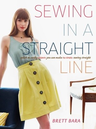 Sewing in a Straight Line: Quick and Crafty Projects You Can Make by Simply Sewing Straight (2011) by Brett Bara