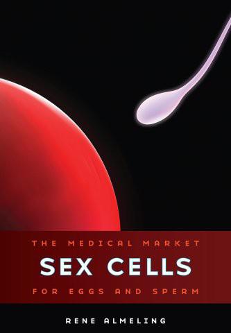 Sex Cells: The Medical Market for Eggs and Sperm by Rene Almeling