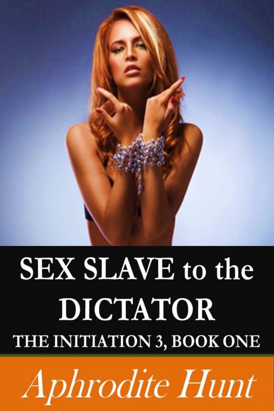 Sex Slave to the Dictator (The Initiation 3) by Aphrodite Hunt