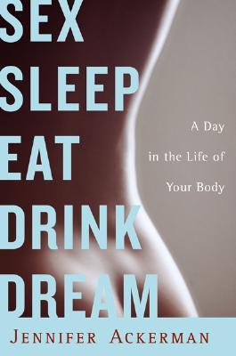 Sex Sleep Eat Drink Dream: A Day in the Life of Your Body (2007) by Jennifer Ackerman