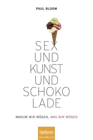 Sex Und Kunst Und Schokolade: Warum Wir Mögen, Was Wir Mögen (2011) by Paul Bloom