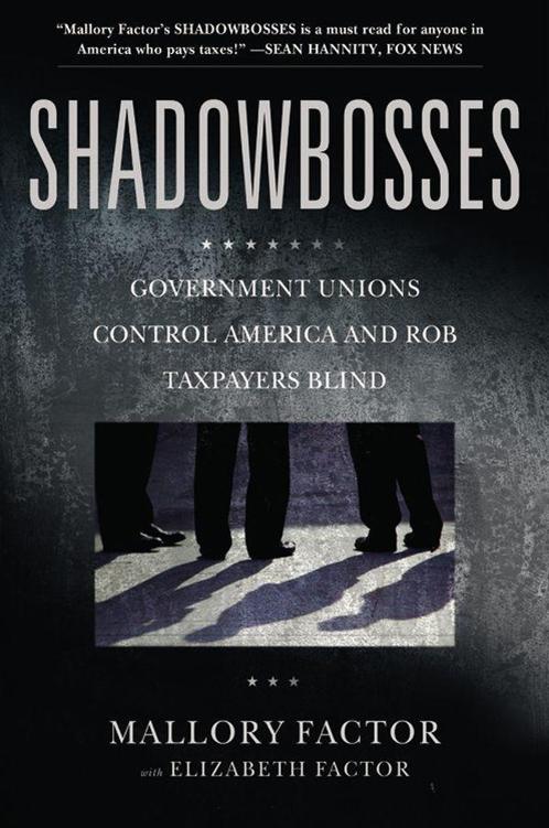 Shadowbosses: Government Unions Control America and Rob Taxpayers Blind by Mallory Factor