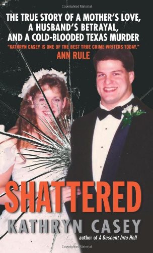 Shattered: The True Story of a Mother's Love, a Husband's Betrayal, and a Cold-Blooded Texas Murder by Kathryn Casey