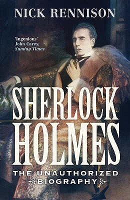 Sherlock Holmes: The Unauthorized Biography (2007) by Nick Rennison