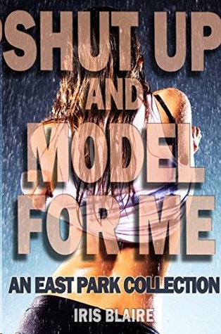 Shut Up and Model for Me by Iris Blaire