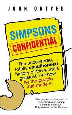 Simpsons Confidential: The uncensored, totally unauthorised history of the world's greatest TV show by the people that made it (2009) by John Ortved