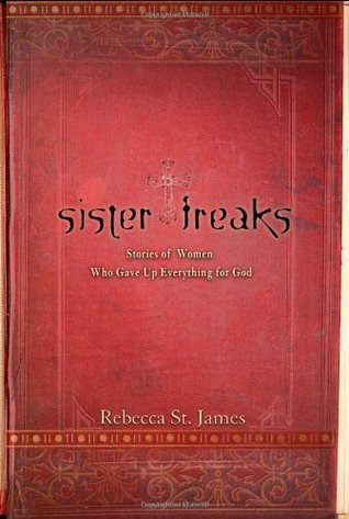 Sister Freaks: Stories of Women Who Gave Up Everything for God (2005) by Rebecca St. James