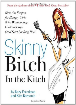 Skinny Bitch in the Kitch: Kick-Ass Solutions for Hungry Girls Who Want to Stop Cooking Crap (and Start Looking Hot!) (2007) by Rory Freedman