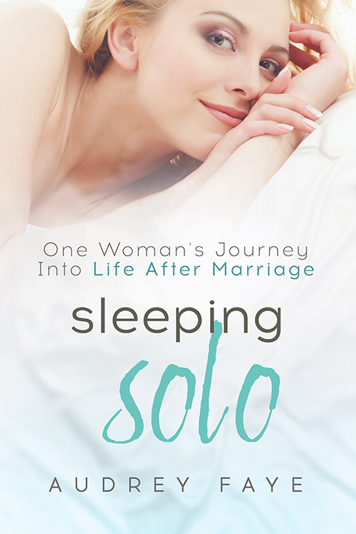 Sleeping Solo: One Woman's Journey into Life after Marriage by Audrey Faye