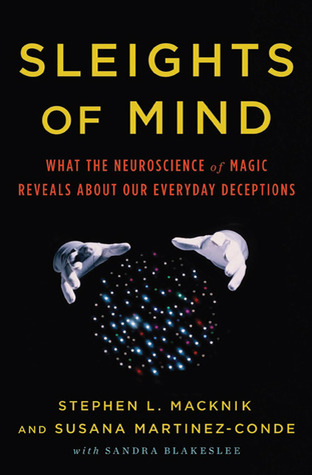 Sleights of Mind: What the Neuroscience of Magic Reveals about Our Everyday Deceptions (2010) by Stephen L. Macknik