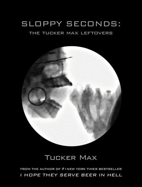 Sloppy Seconds: The Tucker Max Leftovers by Tucker Max