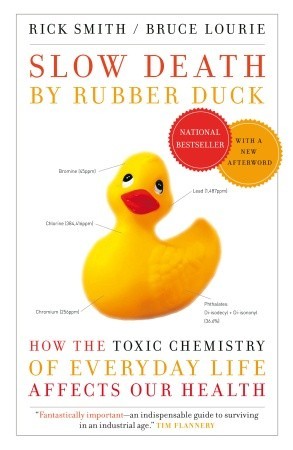 Slow Death by Rubber Duck: How the Toxic Chemistry of Everyday Life Affects Our Health (2010) by Rick Smith