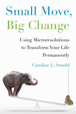 Small Move, Big Change: Using Microresolutions to Transform Your Life Permanently (2014) by Caroline L. Arnold