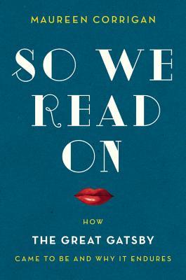 So We Read On: How The Great Gatsby Came to Be and Why It Endures (2014) by Maureen Corrigan