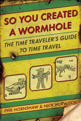 So You Created a Wormhole: The Time Traveler's Guide to Time Travel (2012) by Phil Hornshaw