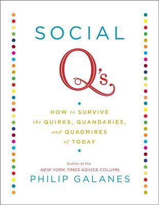 Social Q's: How to Survive the Quirks, Quandaries and Quagmires of Today (2011) by Philip Galanes