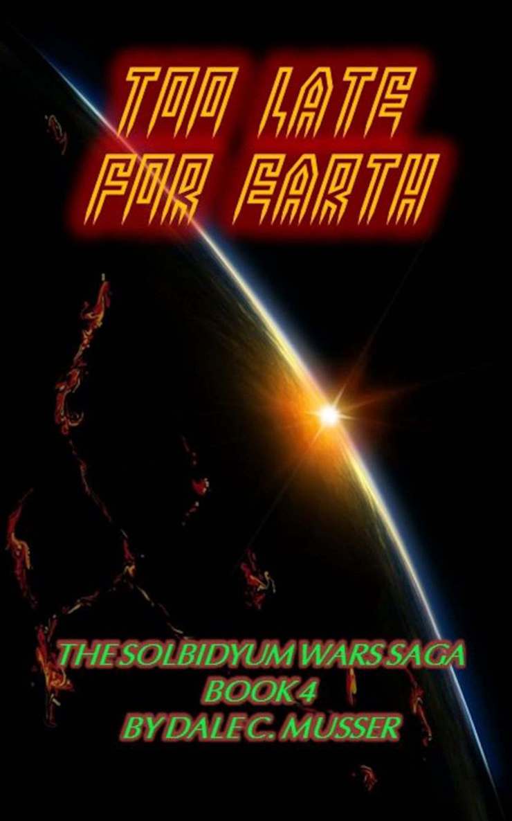 Solbidyum Wars Saga 4: Too Late for Earth by Dale C. Musser