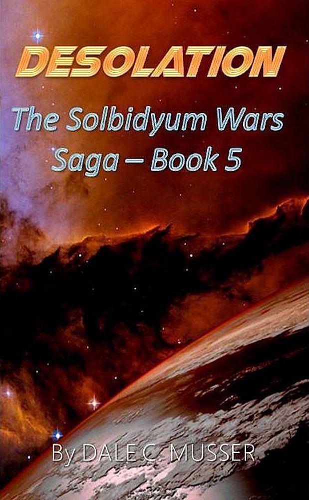 Solbidyum Wars Saga 5: Desolation by Dale C. Musser