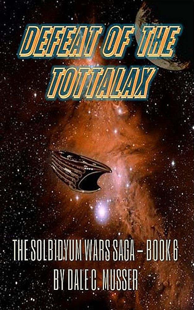 Solbidyum Wars Saga 6: Defeat of the Tottalax by Dale C. Musser