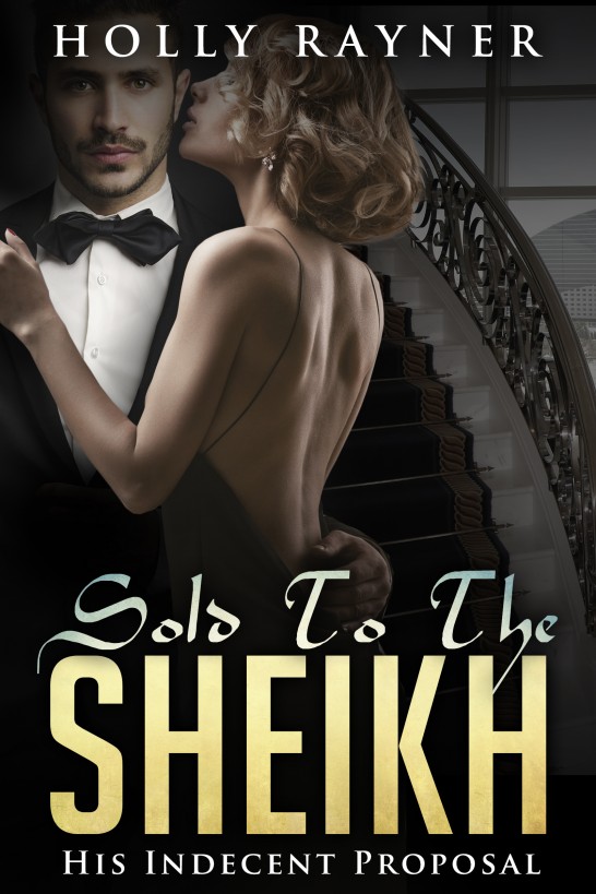 Sold To The Sheikh: His Indecent Proposal (An Interracial Sheikh Romance Novel) by Holly Rayner