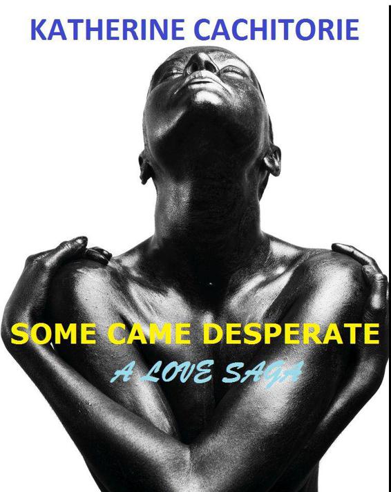 Some Came Desperate: A Love Saga by Katherine Cachitorie