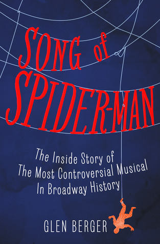 Song of Spider-Man: The Inside Story of the Most Controversial Musical in Broadway History (2013) by Glen Berger