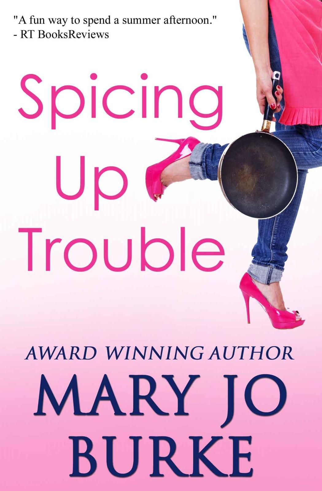 Spicing Up Trouble: a romantic comedy by Mary Jo Burke