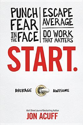 Start: Punch Fear in the Face, Escape Average and Do Work That Matters (2013) by Jon Acuff