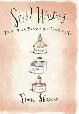 Still Writing: The Perils and Pleasures of a Creative Life (2013) by Dani Shapiro