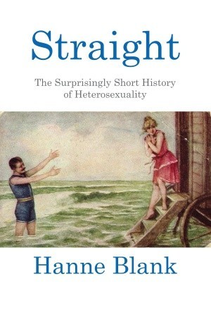 Straight: The Surprisingly Short History Of Heterosexuality (2012) by Hanne Blank