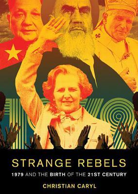 Strange Rebels: 1979 and the Birth of the 21st Century (2013) by Christian Caryl