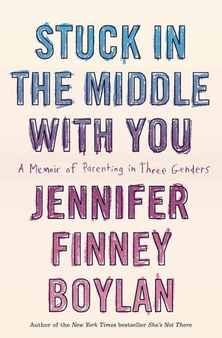 Stuck in the Middle With You: A Memoir of Parenting in Three Genders by Jennifer Finney Boylan
