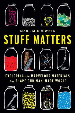 Stuff Matters: Exploring the Marvelous Materials That Shape Our Man-Made World (2014) by Mark Miodownik