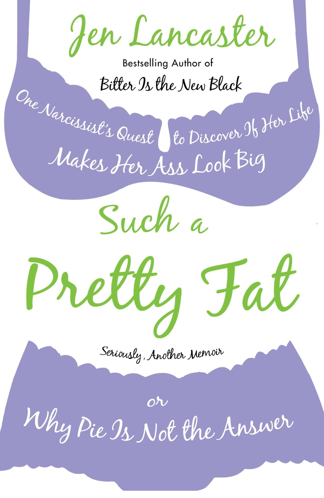 Such a Pretty Fat: One Narcissist's Quest to Discover if Her Life Makes Her Ass Look Big, or Why Pie Is Not the Answer by Jen Lancaster