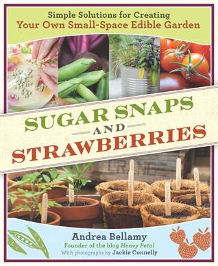 Sugar Snaps and Strawberries: Simple Solutions for Creating Your Own Small-Space Edible Garden (2010) by Andrea Bellamy