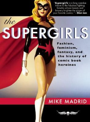 Supergirls: Fashion, Feminism, Fantasy, and the History of Comic Book Heroines (2014) by Mike Madrid