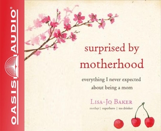 Surprised by Motherhood (Library Edition): Everything I Never Expected about Being a Mom (2014) by Lisa-Jo Baker