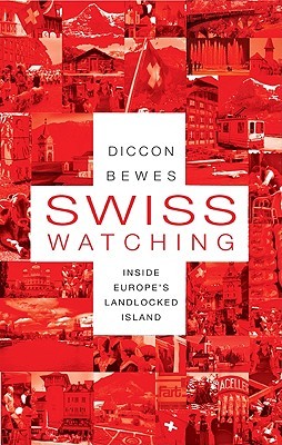 Swiss Watching: Inside Europe's Landlocked Island (2010) by Diccon Bewes