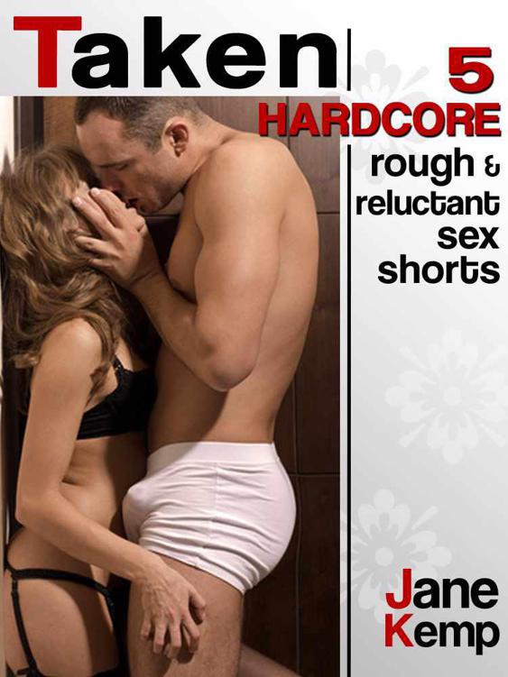 TAKEN (Five Hardcore Rough and Reluctant Sex Shorts)