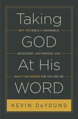 Taking God at His Word: Why the Bible Is Knowable, Necessary, and Enough, and What That Means for You and Me (2014) by Kevin DeYoung