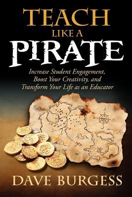 Teach Like a Pirate: Increase Student Engagement, Boost Your Creativity, and Transform Your Life as an Educator (2012) by Dave Burgess